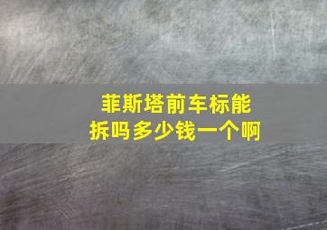 菲斯塔前车标能拆吗多少钱一个啊