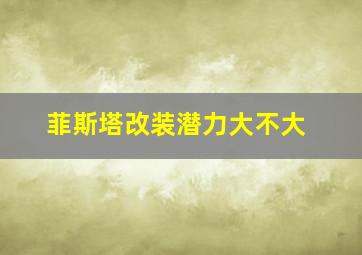 菲斯塔改装潜力大不大