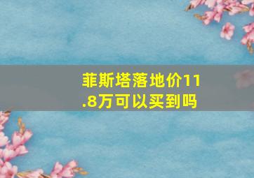 菲斯塔落地价11.8万可以买到吗