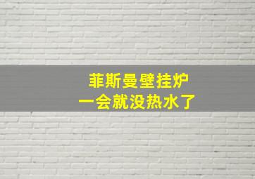 菲斯曼壁挂炉一会就没热水了