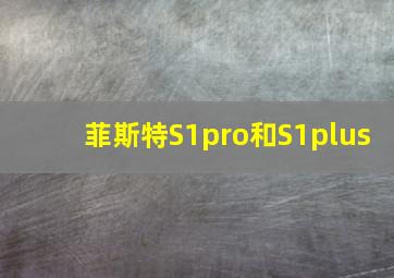 菲斯特S1pro和S1plus