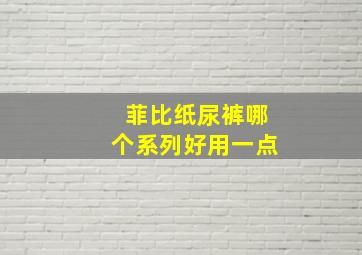 菲比纸尿裤哪个系列好用一点