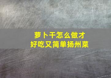 萝卜干怎么做才好吃又简单扬州菜