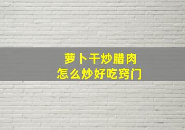 萝卜干炒腊肉怎么炒好吃窍门