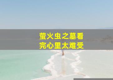 萤火虫之墓看完心里太难受