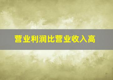 营业利润比营业收入高