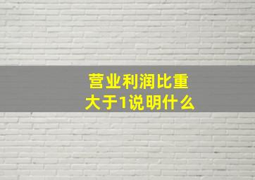 营业利润比重大于1说明什么