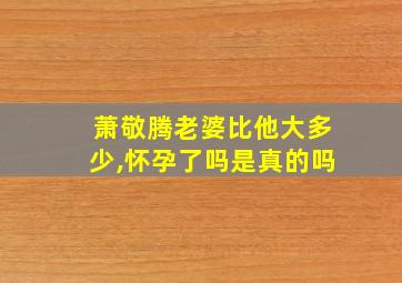 萧敬腾老婆比他大多少,怀孕了吗是真的吗