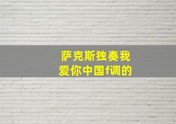 萨克斯独奏我爱你中国f调的