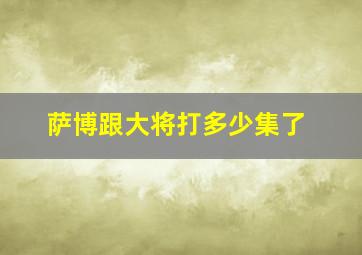 萨博跟大将打多少集了