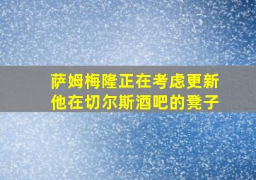 萨姆梅隆正在考虑更新他在切尔斯酒吧的凳子