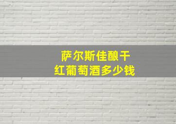 萨尔斯佳酿干红葡萄酒多少钱