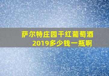 萨尔特庄园干红葡萄酒2019多少钱一瓶啊