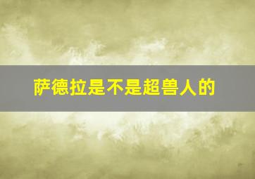 萨德拉是不是超兽人的