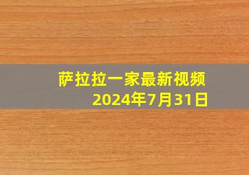 萨拉拉一家最新视频2024年7月31日