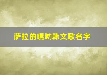 萨拉的嘿哟韩文歌名字