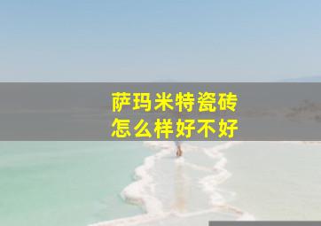 萨玛米特瓷砖怎么样好不好