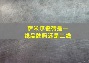 萨米尔瓷砖是一线品牌吗还是二线