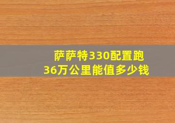 萨萨特330配置跑36万公里能值多少钱