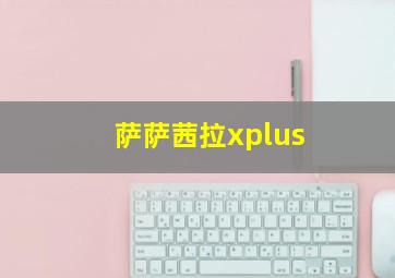 萨萨茜拉xplus