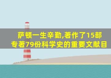 萨顿一生辛勤,著作了15部专著79份科学史的重要文献目