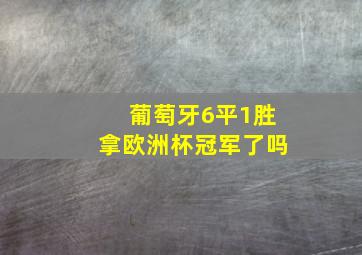 葡萄牙6平1胜拿欧洲杯冠军了吗