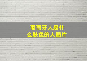 葡萄牙人是什么肤色的人图片