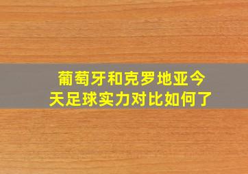 葡萄牙和克罗地亚今天足球实力对比如何了