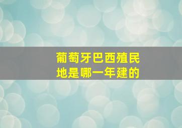 葡萄牙巴西殖民地是哪一年建的