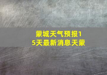 蒙城天气预报15天最新消息天蒙