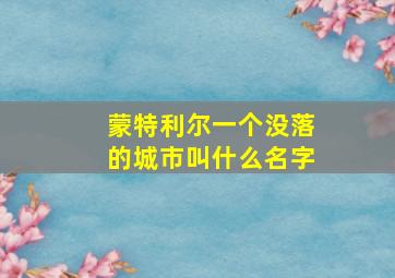 蒙特利尔一个没落的城市叫什么名字