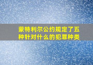 蒙特利尔公约规定了五种针对什么的犯罪种类