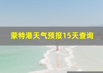 蒙特港天气预报15天查询