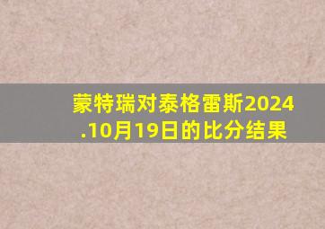 蒙特瑞对泰格雷斯2024.10月19日的比分结果