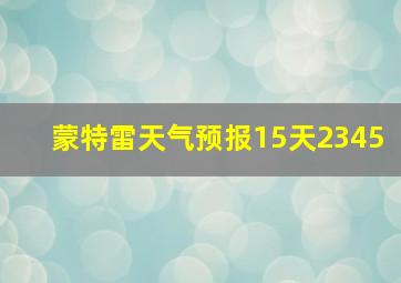 蒙特雷天气预报15天2345