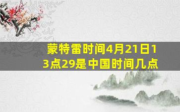 蒙特雷时间4月21日13点29是中国时间几点