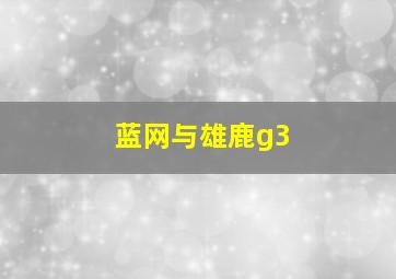 蓝网与雄鹿g3