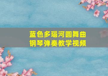 蓝色多瑙河圆舞曲钢琴弹奏教学视频