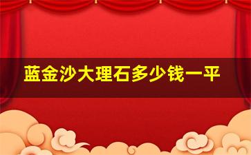 蓝金沙大理石多少钱一平