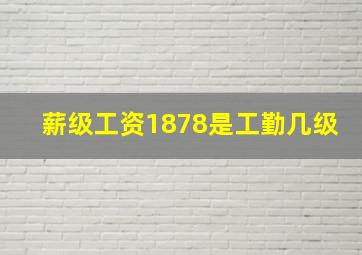 薪级工资1878是工勤几级