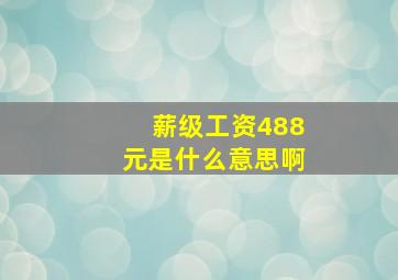 薪级工资488元是什么意思啊