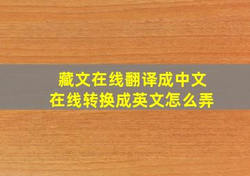 藏文在线翻译成中文在线转换成英文怎么弄