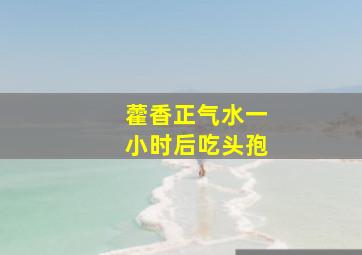 藿香正气水一小时后吃头孢