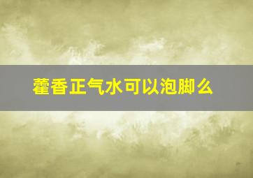 藿香正气水可以泡脚么