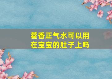 藿香正气水可以用在宝宝的肚子上吗