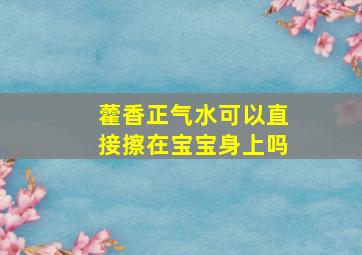 藿香正气水可以直接擦在宝宝身上吗