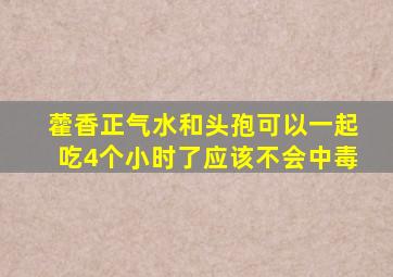 藿香正气水和头孢可以一起吃4个小时了应该不会中毒