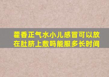 藿香正气水小儿感冒可以放在肚脐上敷吗能服多长时间