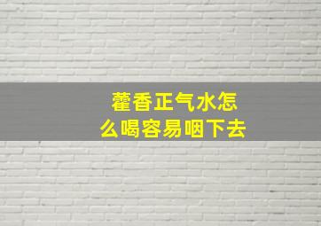 藿香正气水怎么喝容易咽下去