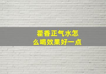 藿香正气水怎么喝效果好一点